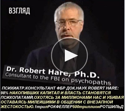 Психиатр консультант ФБР по психопатии Д-р наук Роберт Харе (Dr. Robert Hare, Phd.) 98% накопивших капитал и власть становятся психопатами, охотясь за миллионами из нас и убивая... Психиатр консультант ФБР по психопатии Д-р наук Роберт Харе (Dr. Robert Hare, Phd.) 98% накопивших капитал и власть становятся психопатами, охотясь за миллионами из нас и убивая...